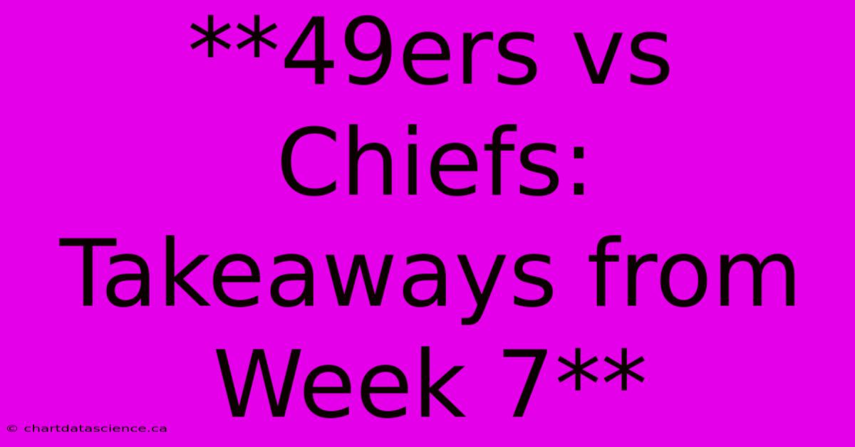 **49ers Vs Chiefs: Takeaways From Week 7** 