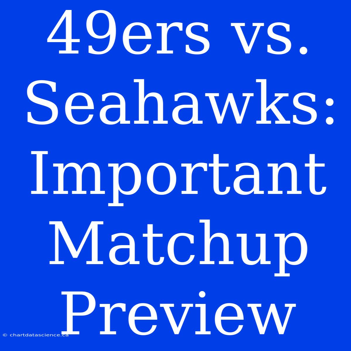 49ers Vs. Seahawks: Important Matchup Preview