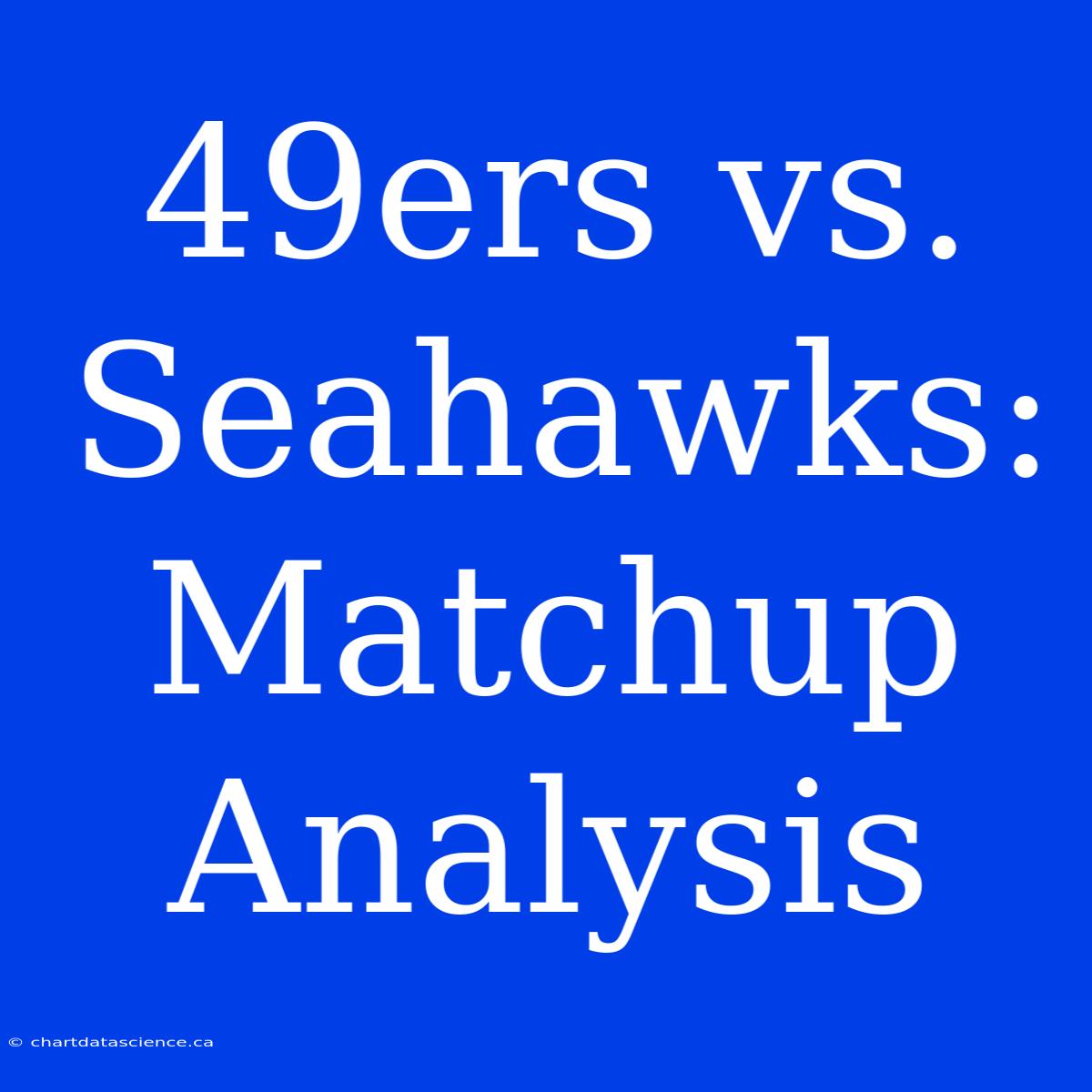 49ers Vs. Seahawks:  Matchup Analysis