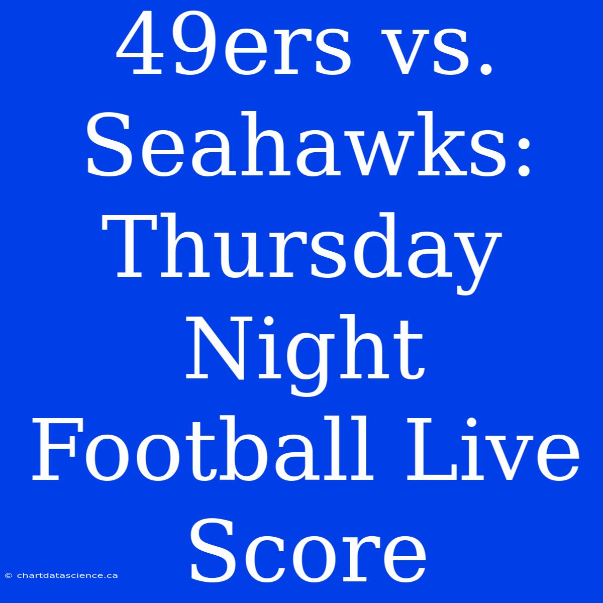 49ers Vs. Seahawks: Thursday Night Football Live Score