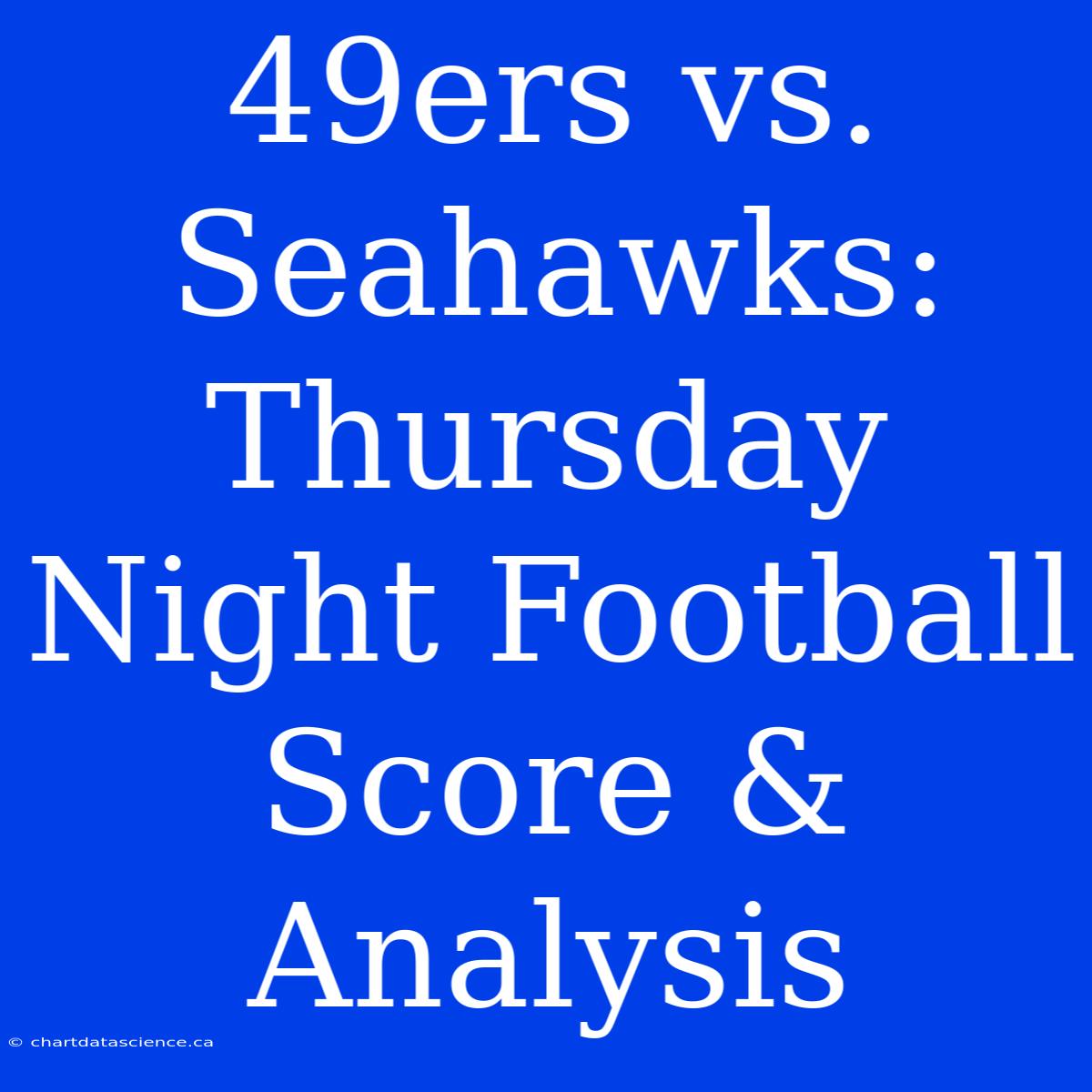 49ers Vs. Seahawks: Thursday Night Football Score & Analysis