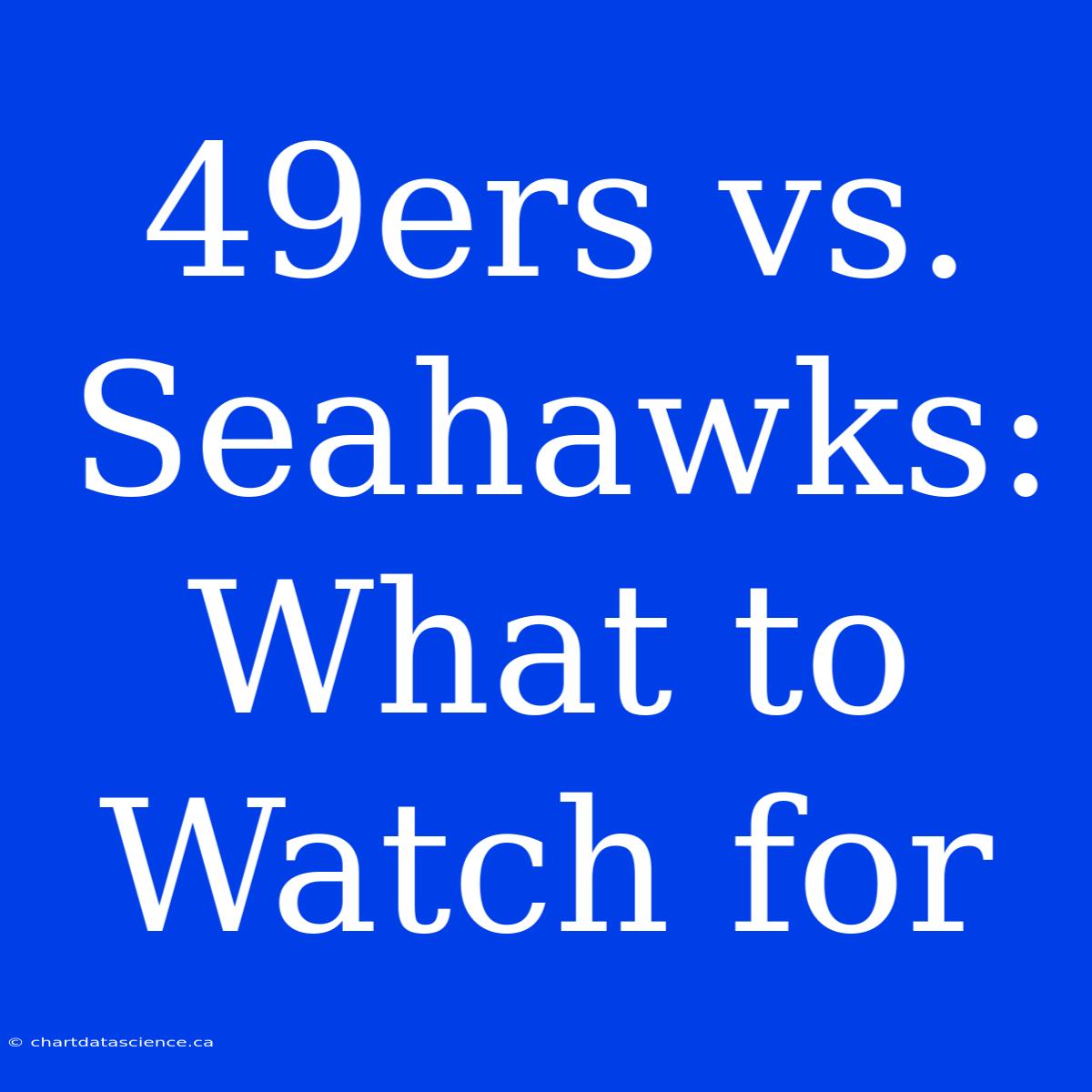 49ers Vs. Seahawks: What To Watch For