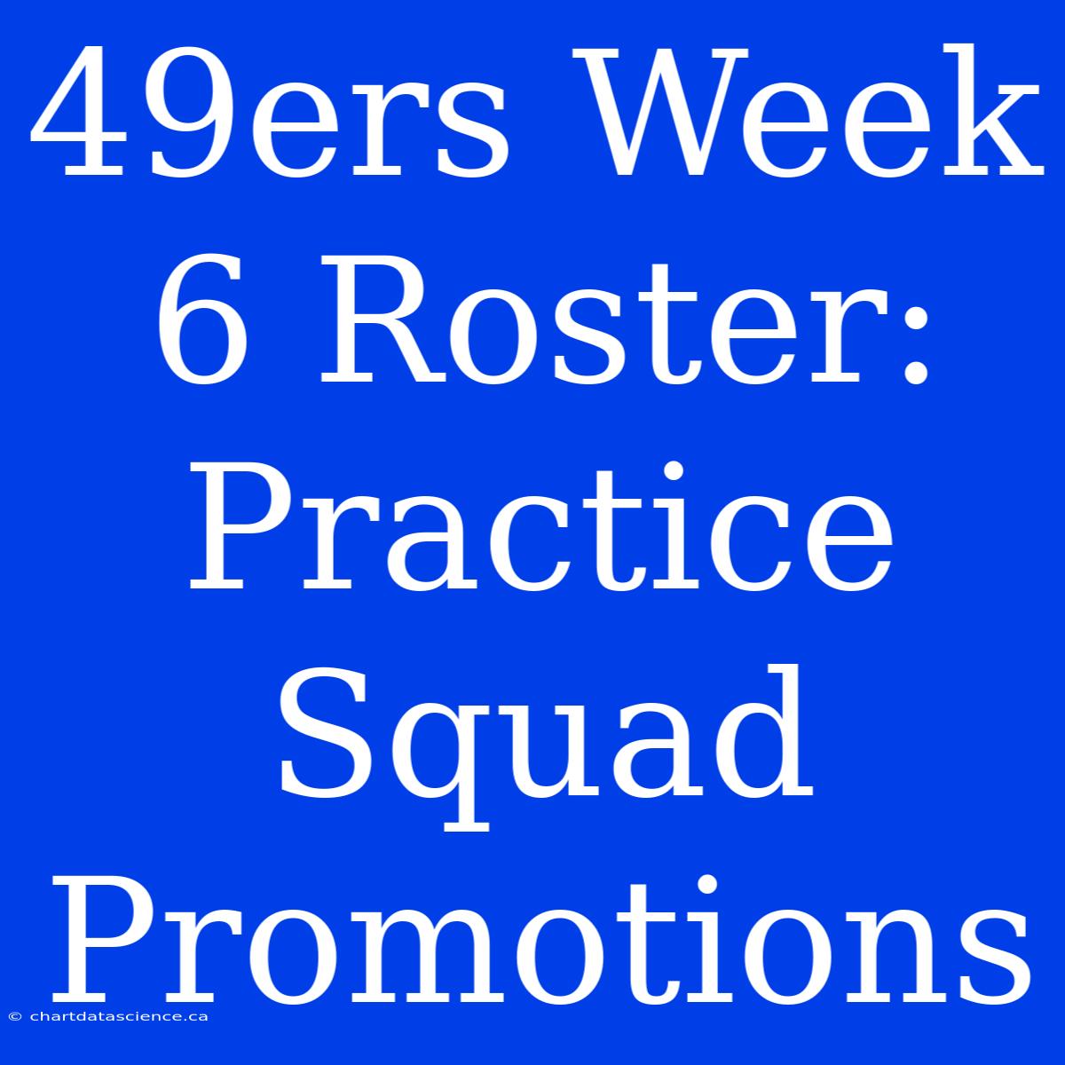 49ers Week 6 Roster: Practice Squad Promotions