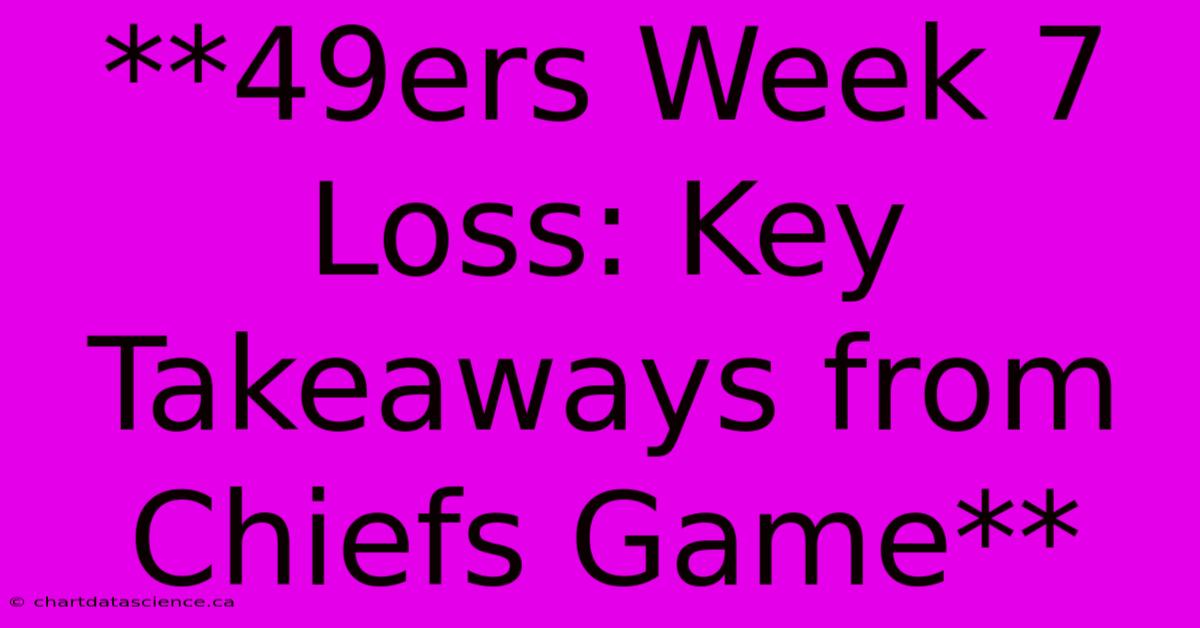 **49ers Week 7 Loss: Key Takeaways From Chiefs Game** 