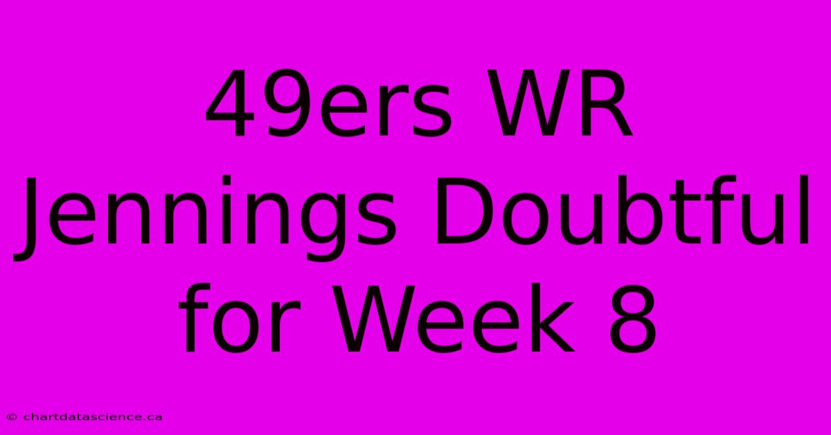 49ers WR Jennings Doubtful For Week 8