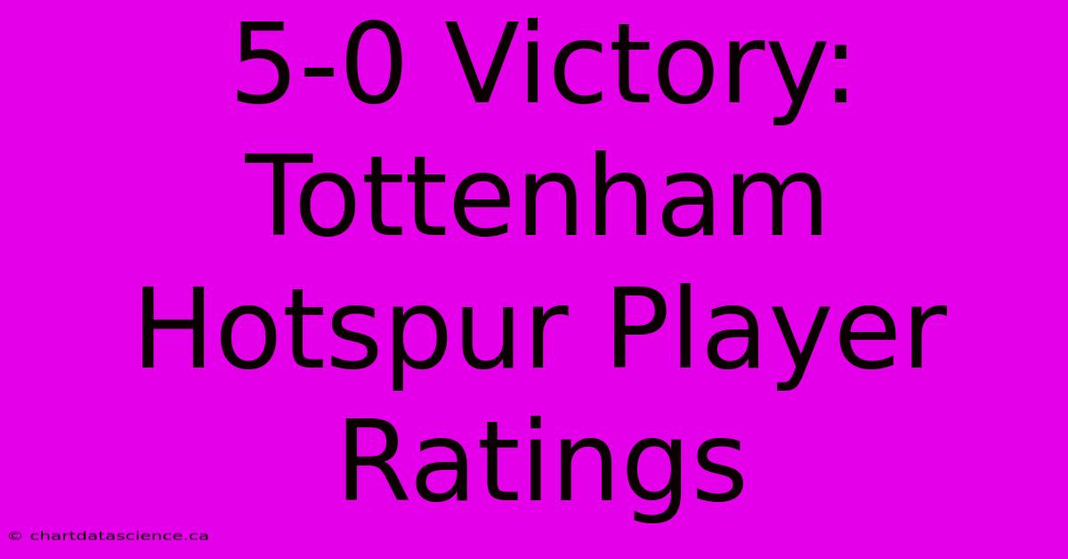 5-0 Victory: Tottenham Hotspur Player Ratings