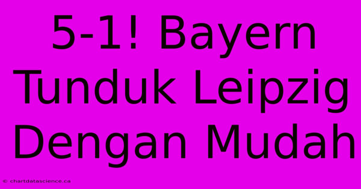 5-1! Bayern Tunduk Leipzig Dengan Mudah