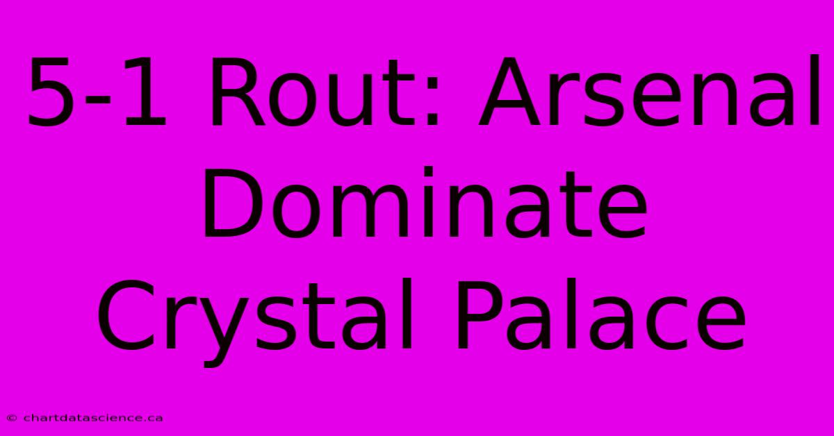 5-1 Rout: Arsenal Dominate Crystal Palace