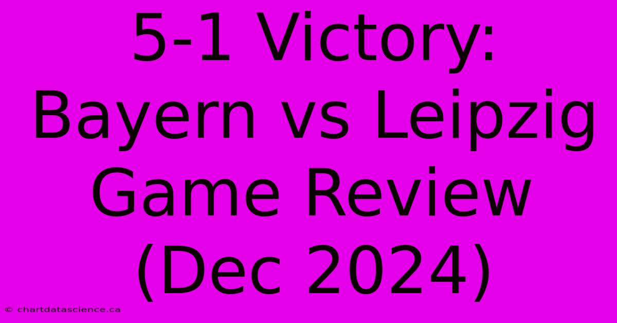 5-1 Victory: Bayern Vs Leipzig Game Review (Dec 2024)