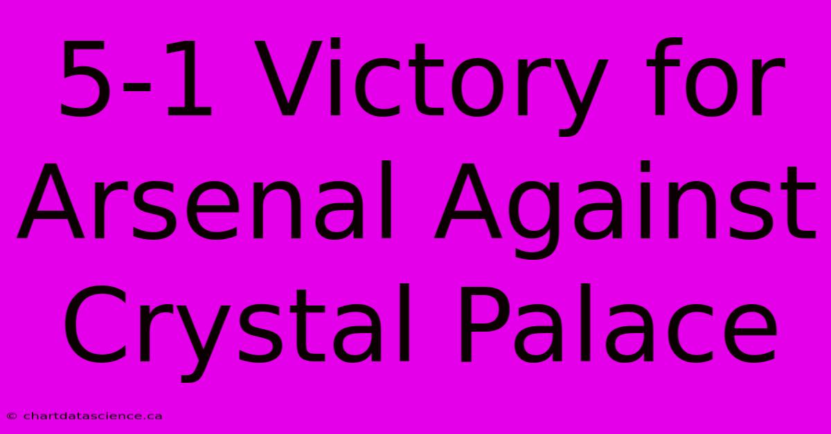 5-1 Victory For Arsenal Against Crystal Palace