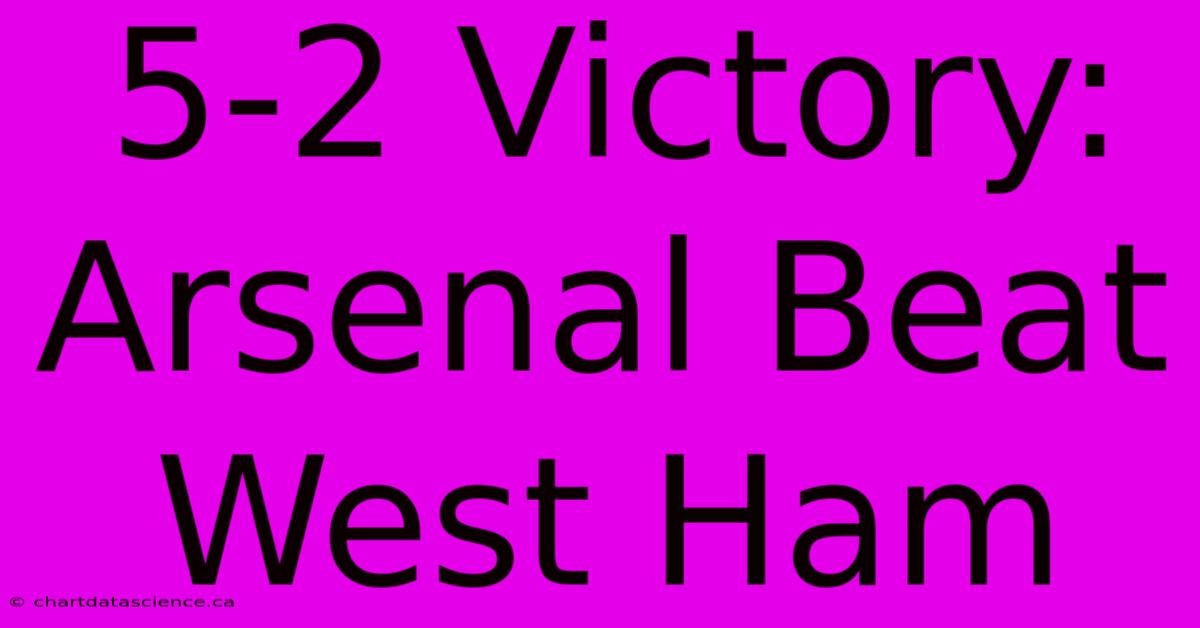 5-2 Victory: Arsenal Beat West Ham