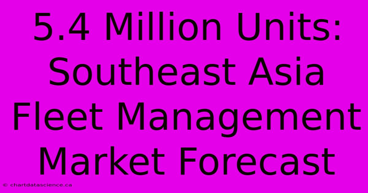 5.4 Million Units: Southeast Asia Fleet Management Market Forecast