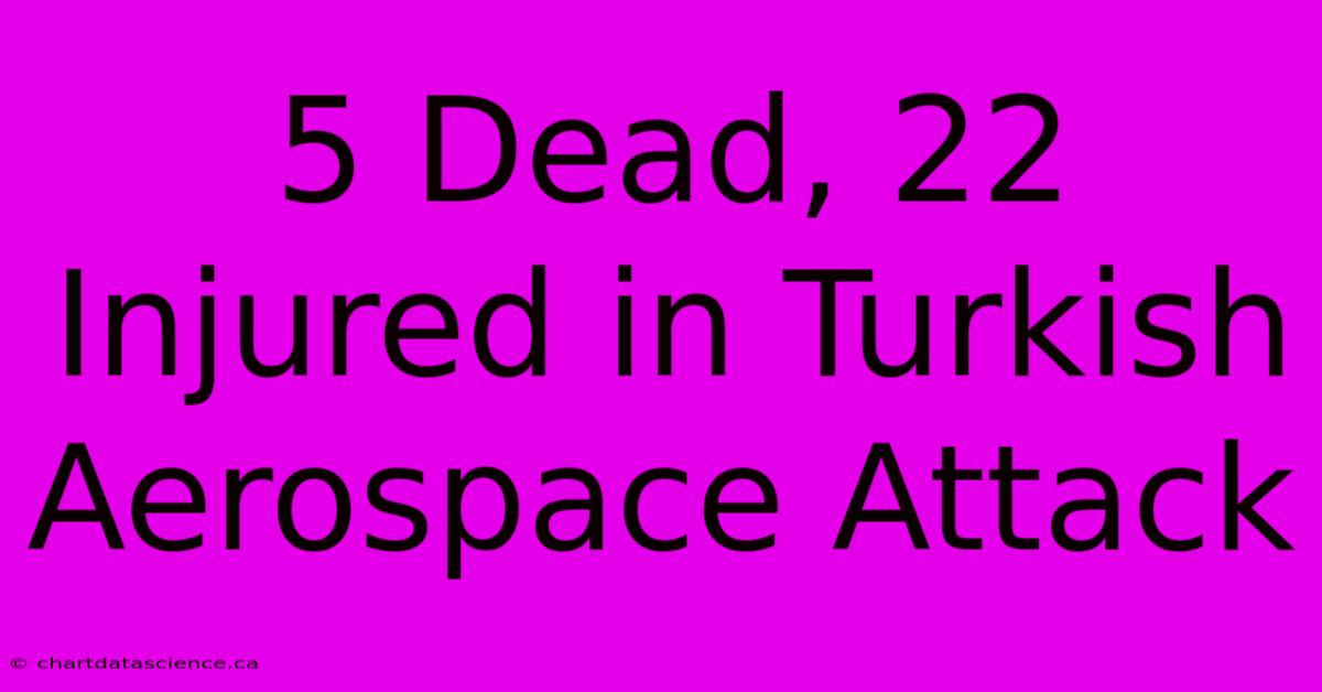 5 Dead, 22 Injured In Turkish Aerospace Attack