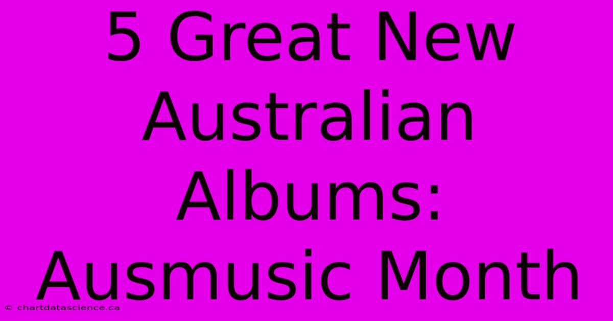 5 Great New Australian Albums: Ausmusic Month