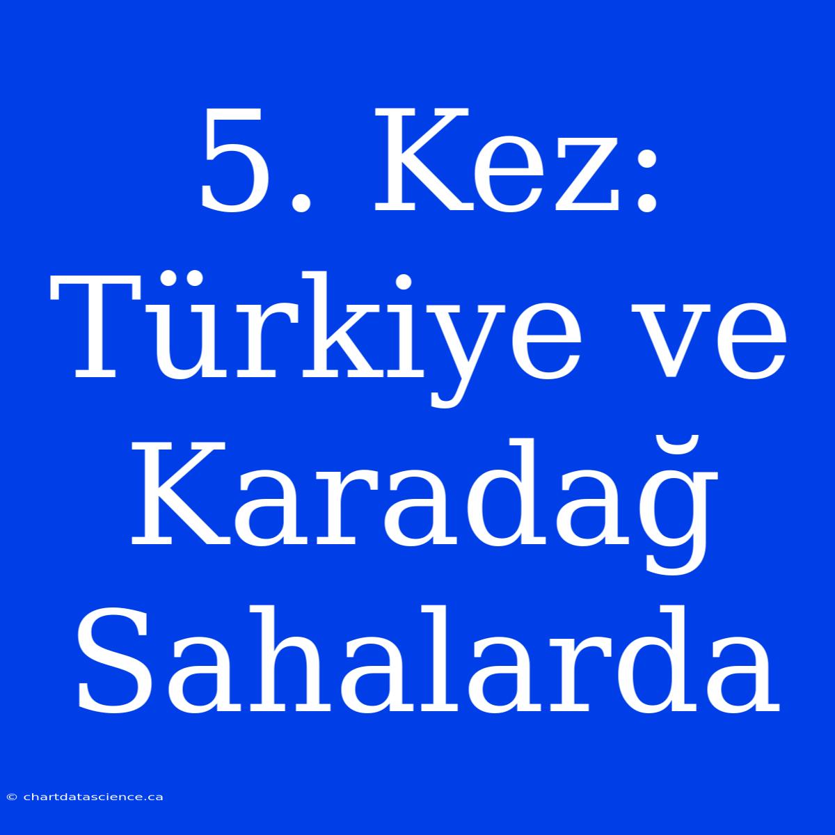 5. Kez: Türkiye Ve Karadağ Sahalarda