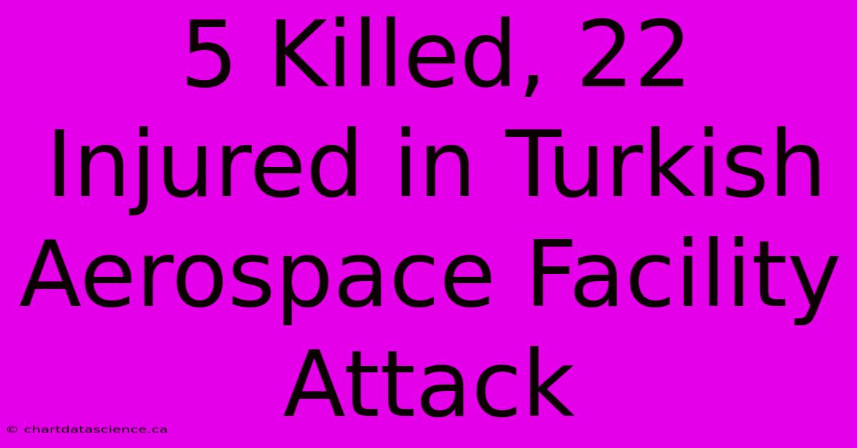 5 Killed, 22 Injured In Turkish Aerospace Facility Attack