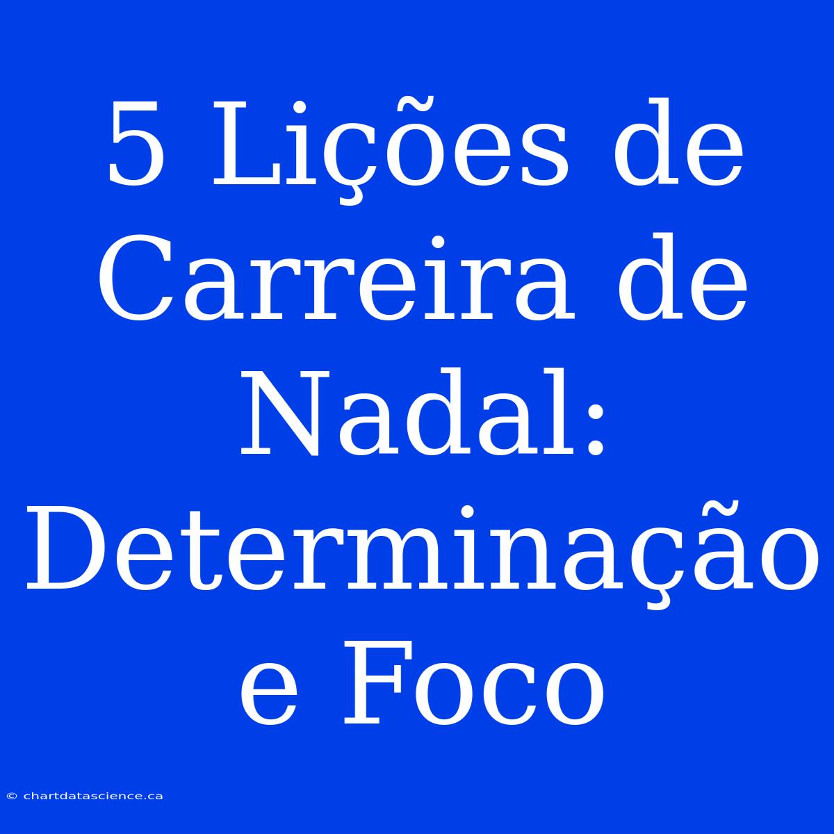 5 Lições De Carreira De Nadal: Determinação E Foco