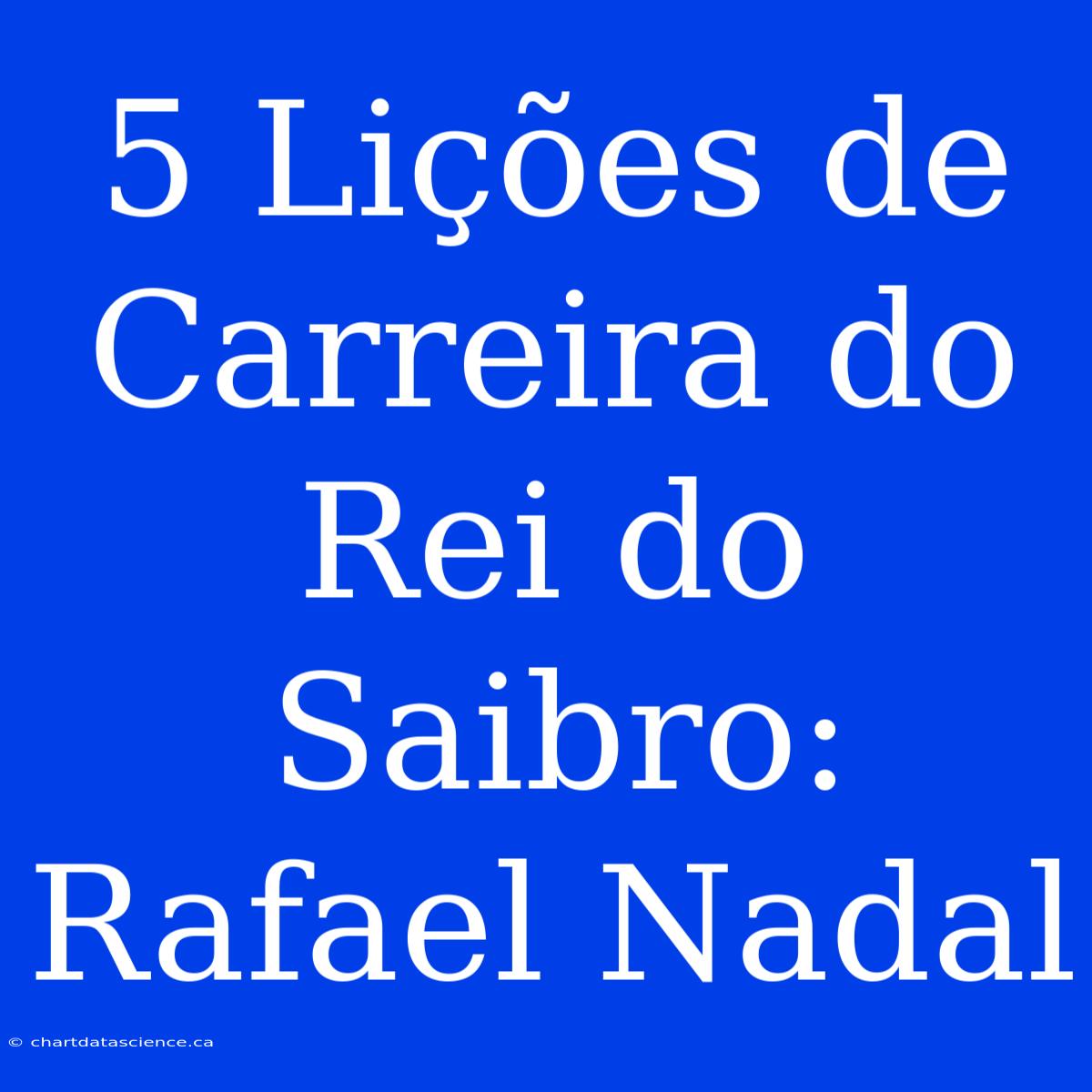 5 Lições De Carreira Do Rei Do Saibro: Rafael Nadal