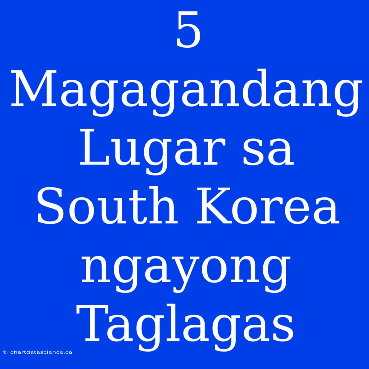 5 Magagandang Lugar Sa South Korea Ngayong Taglagas