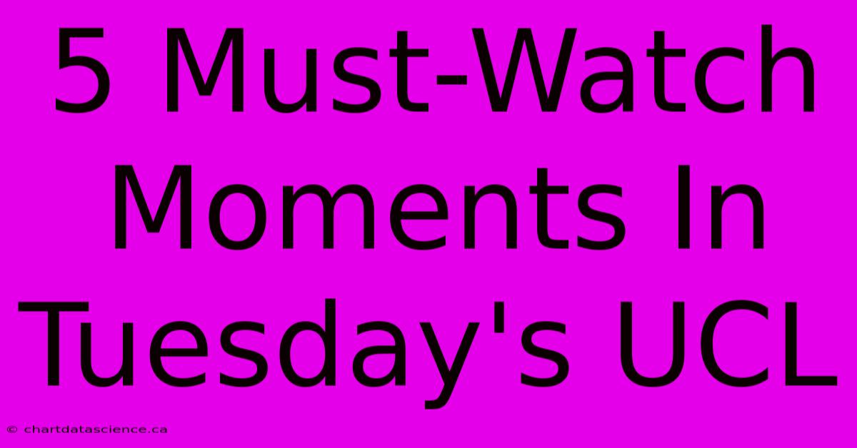 5 Must-Watch Moments In Tuesday's UCL