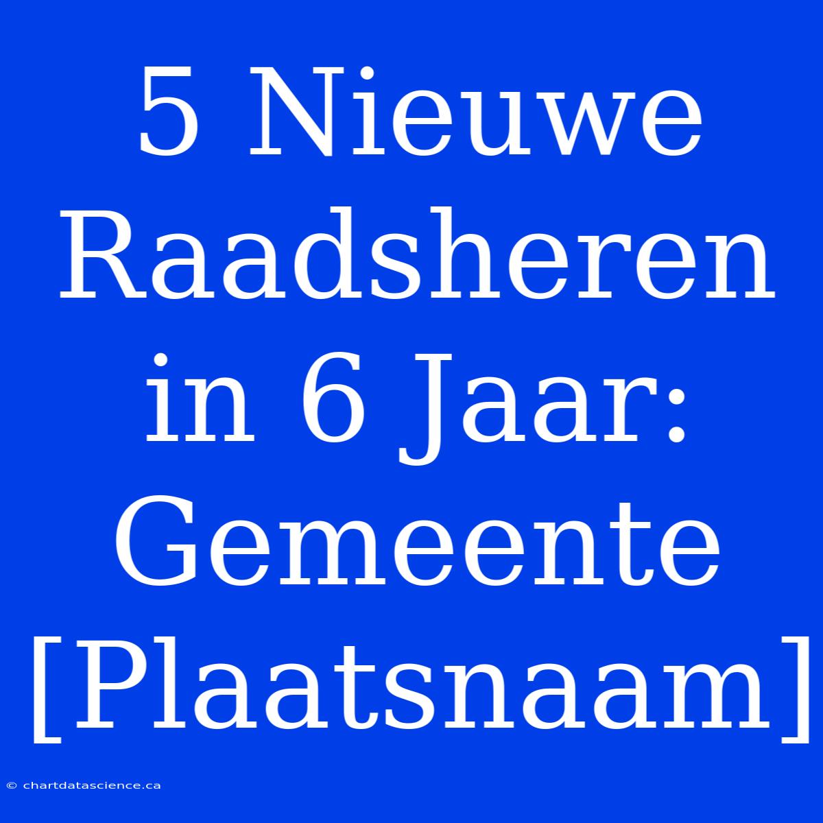 5 Nieuwe Raadsheren In 6 Jaar: Gemeente [Plaatsnaam]