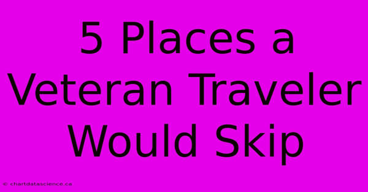 5 Places A Veteran Traveler Would Skip