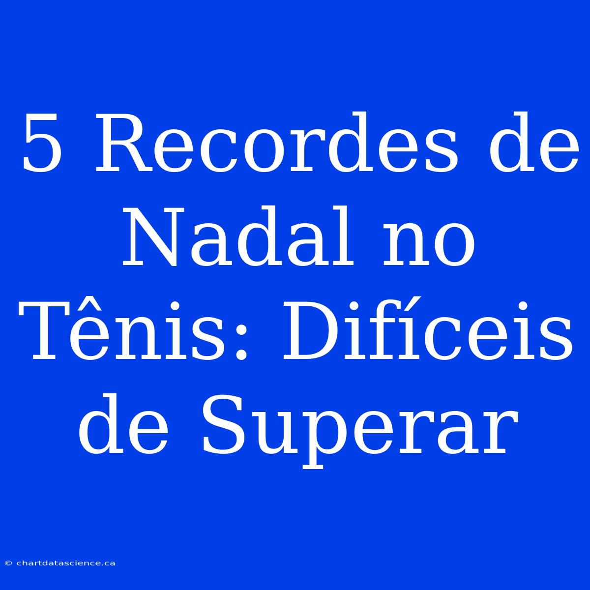 5 Recordes De Nadal No Tênis: Difíceis De Superar