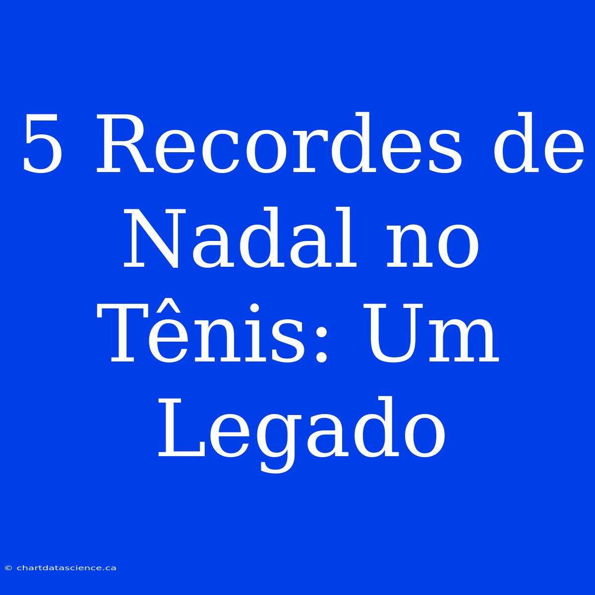 5 Recordes De Nadal No Tênis: Um Legado