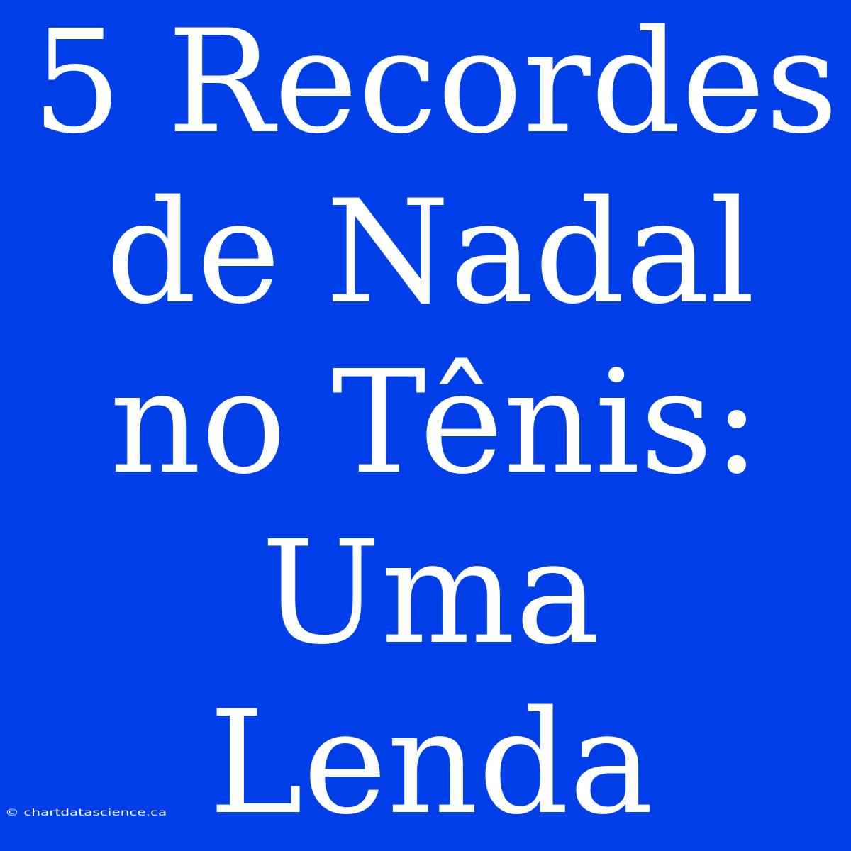 5 Recordes De Nadal No Tênis: Uma Lenda