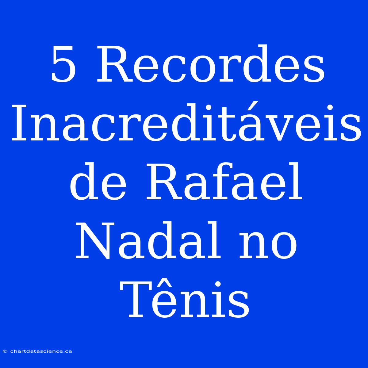 5 Recordes Inacreditáveis De Rafael Nadal No Tênis