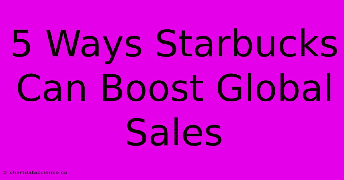 5 Ways Starbucks Can Boost Global Sales