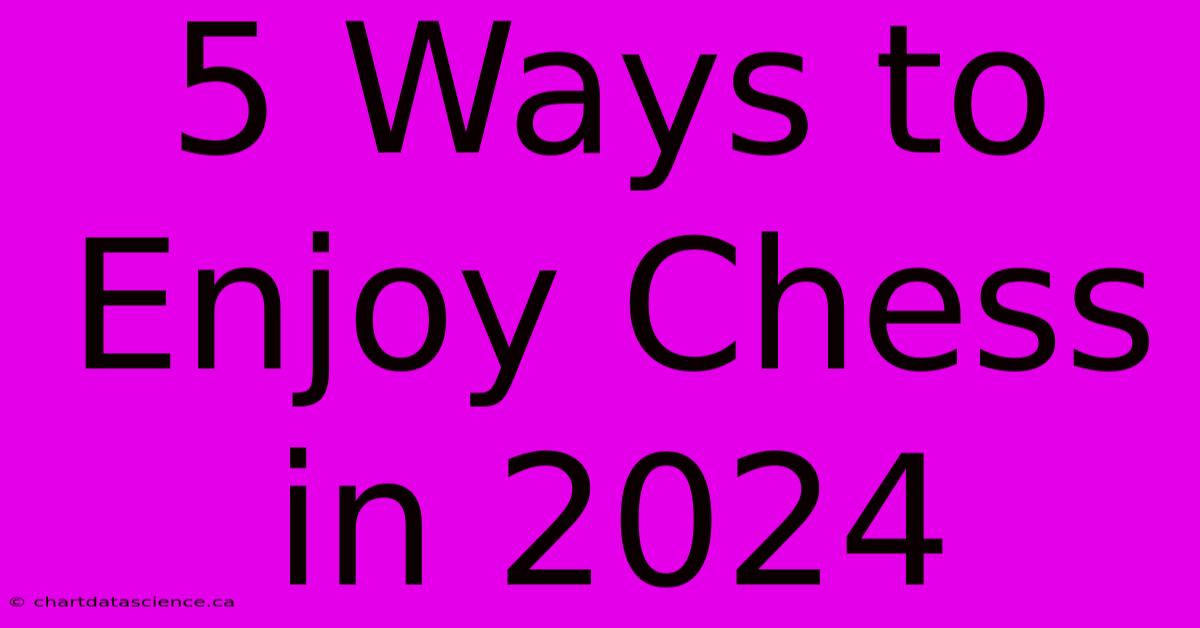 5 Ways To Enjoy Chess In 2024