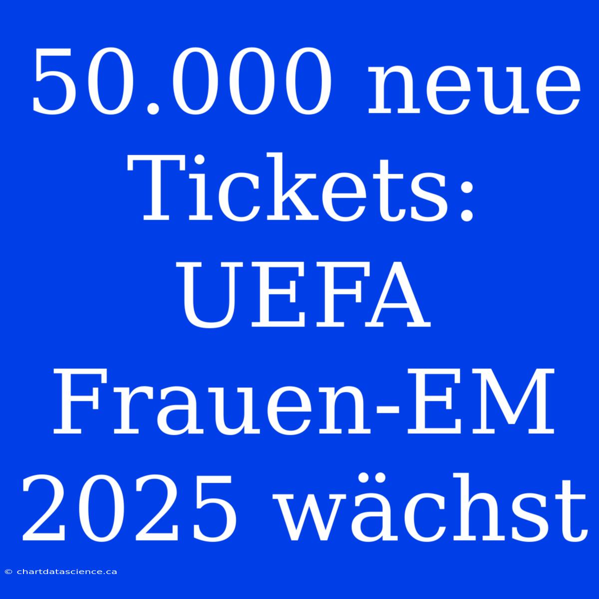 50.000 Neue Tickets: UEFA Frauen-EM 2025 Wächst