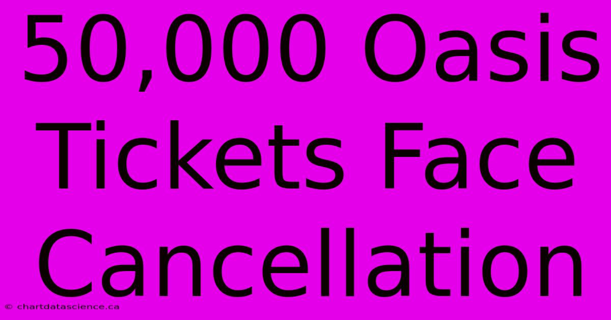 50,000 Oasis Tickets Face Cancellation