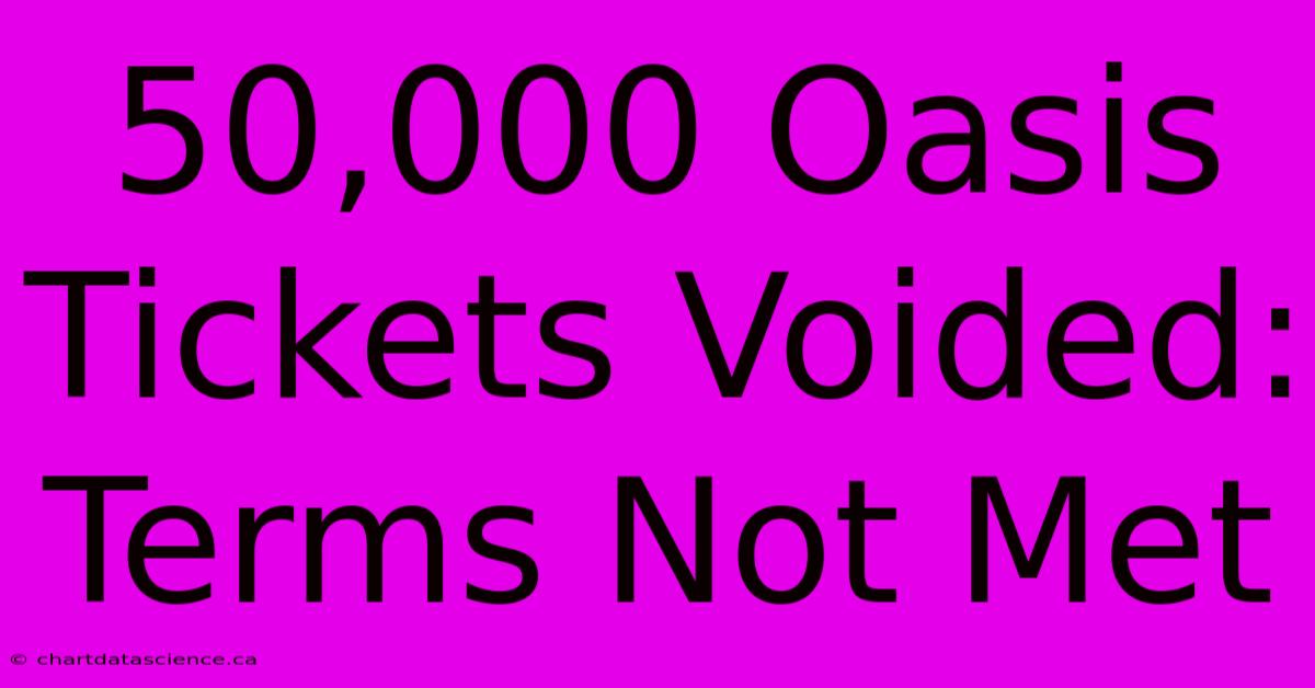 50,000 Oasis Tickets Voided: Terms Not Met 