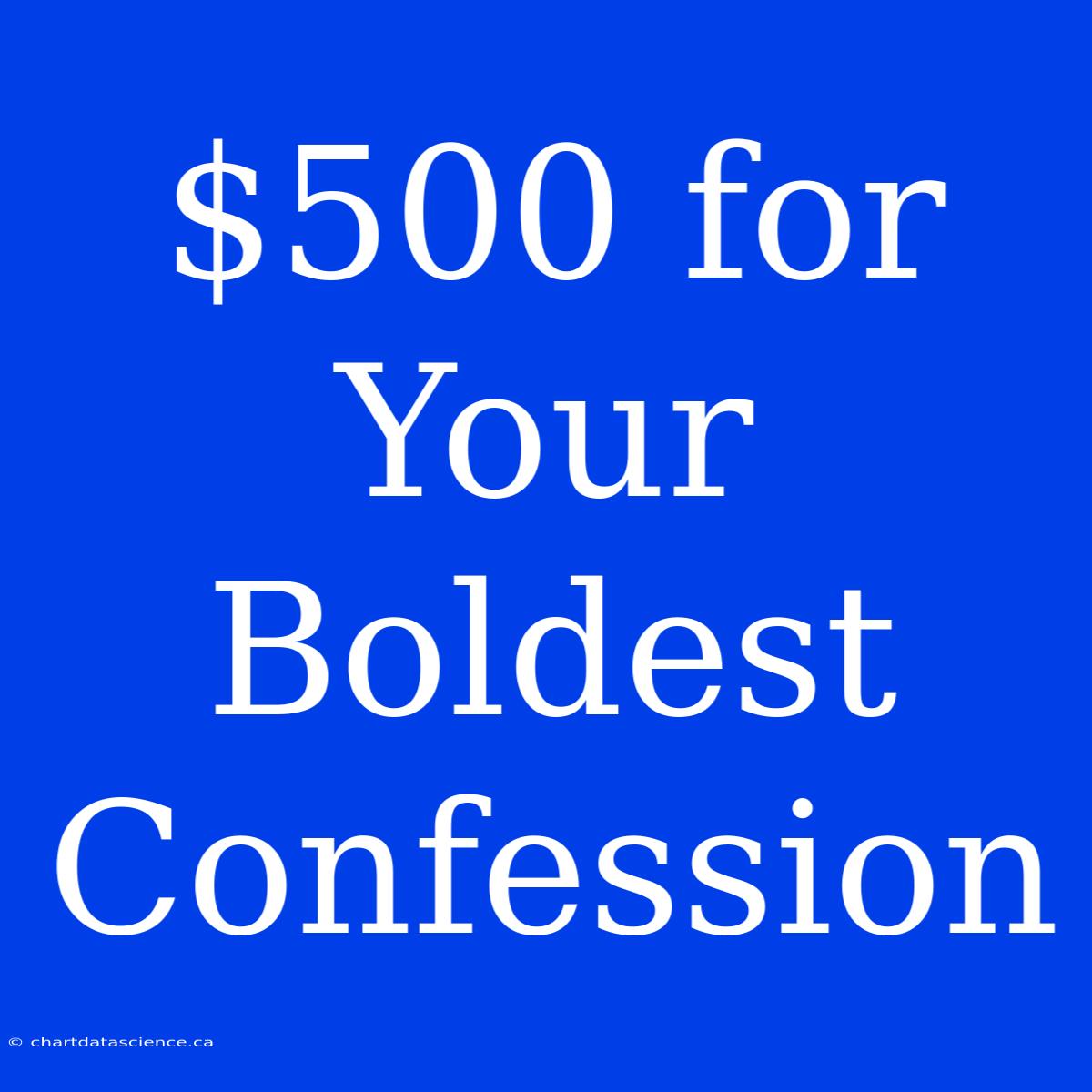 $500 For Your Boldest Confession