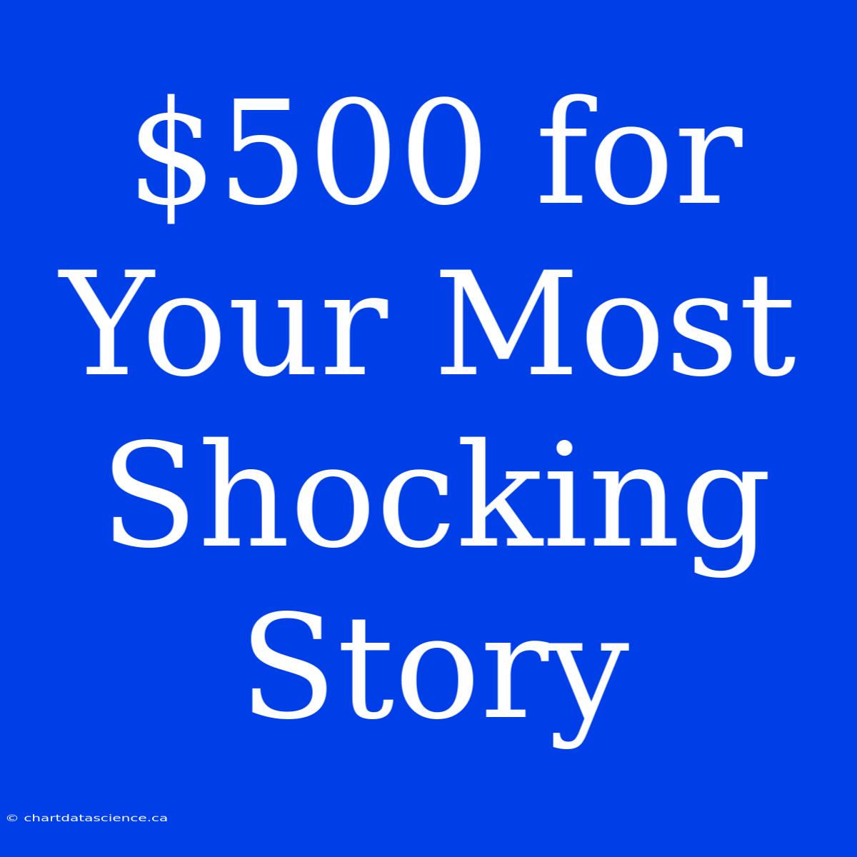 $500 For Your Most Shocking Story