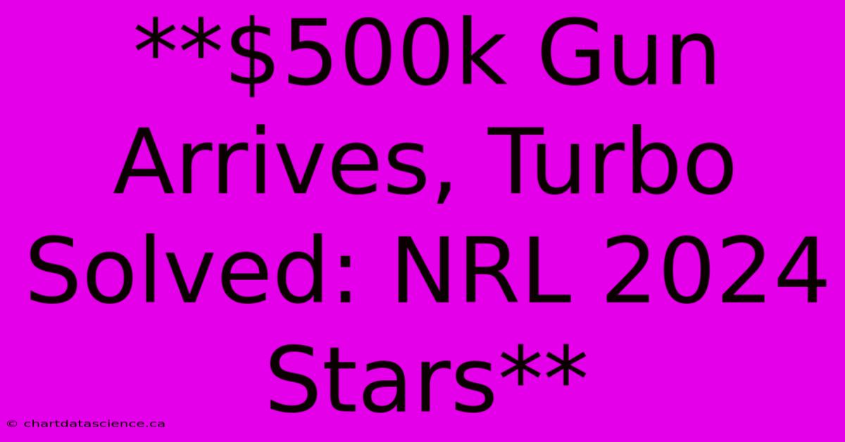 **$500k Gun Arrives, Turbo Solved: NRL 2024 Stars**