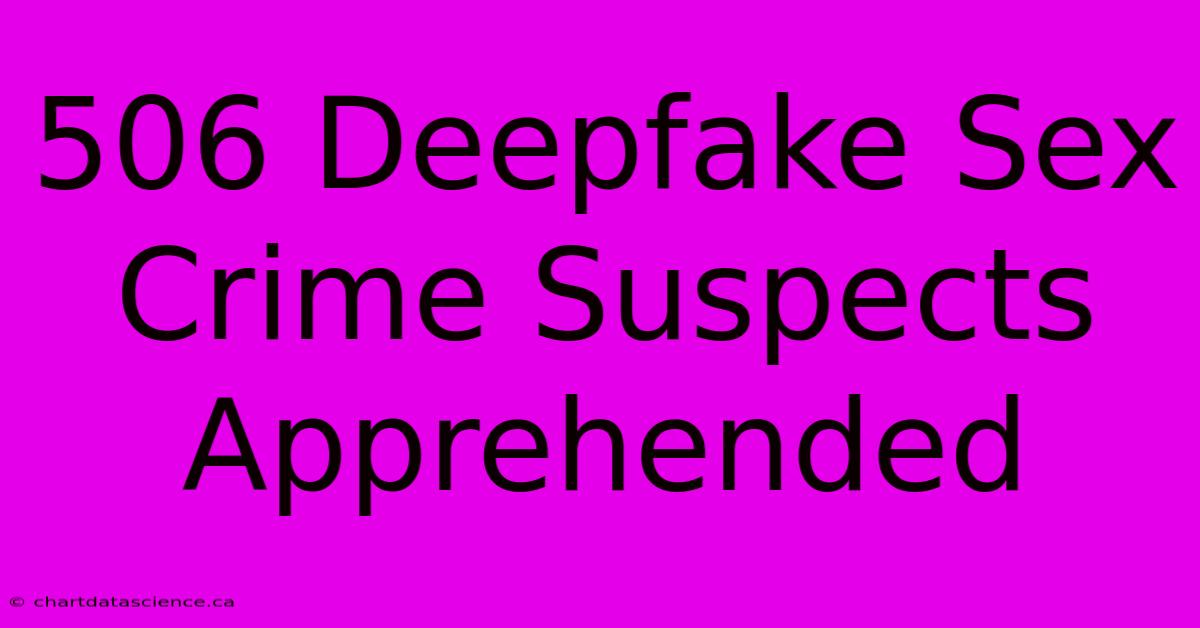 506 Deepfake Sex Crime Suspects Apprehended