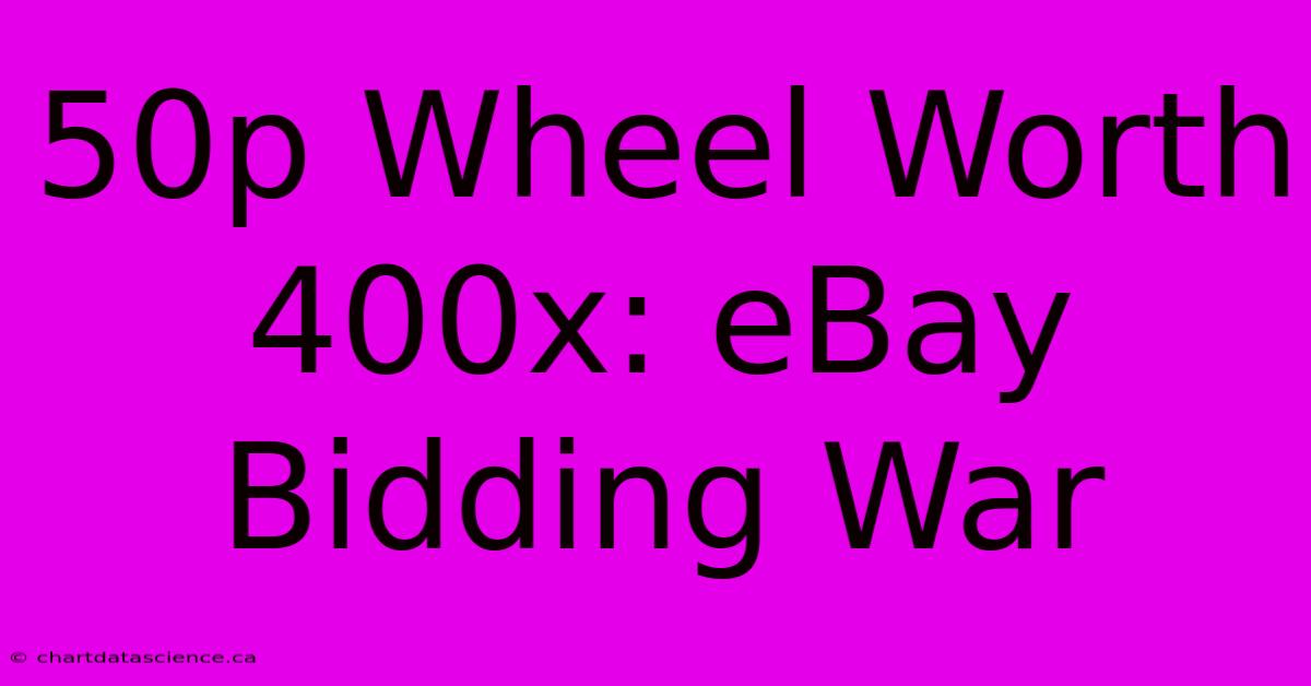 50p Wheel Worth 400x: EBay Bidding War