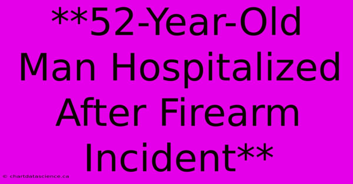 **52-Year-Old Man Hospitalized After Firearm Incident**