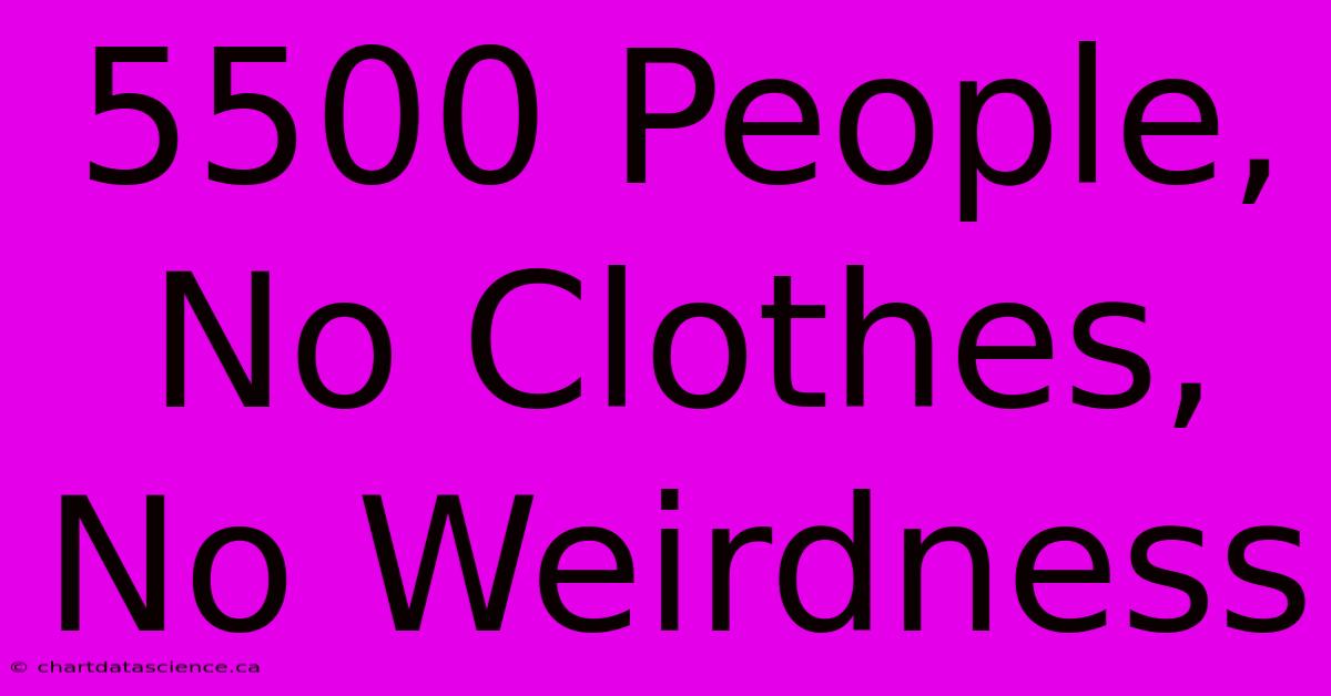 5500 People, No Clothes, No Weirdness