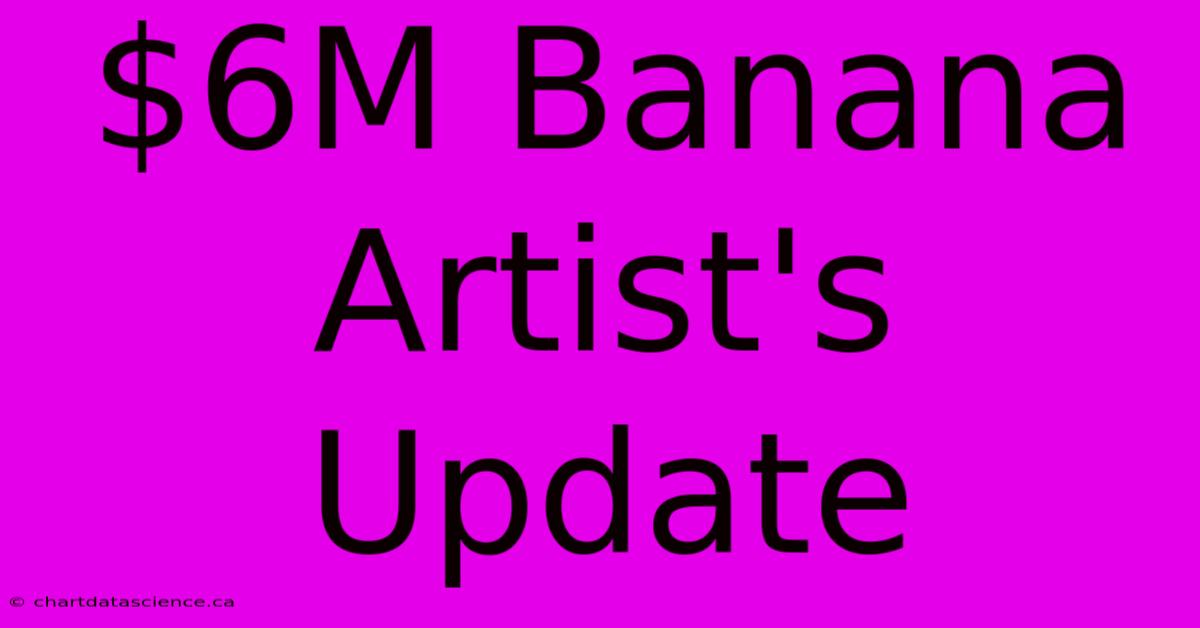 $6M Banana Artist's Update