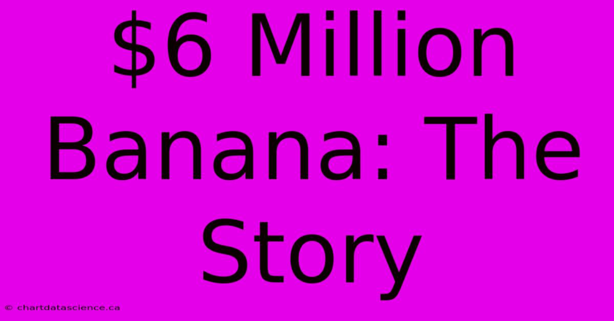 $6 Million Banana: The Story