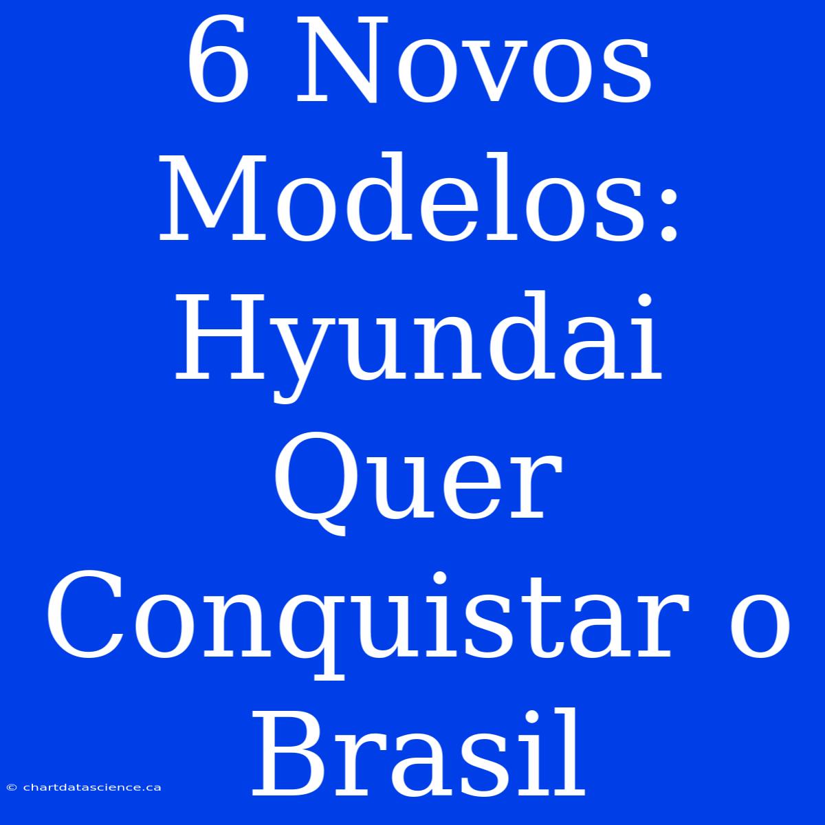 6 Novos Modelos: Hyundai Quer Conquistar O Brasil