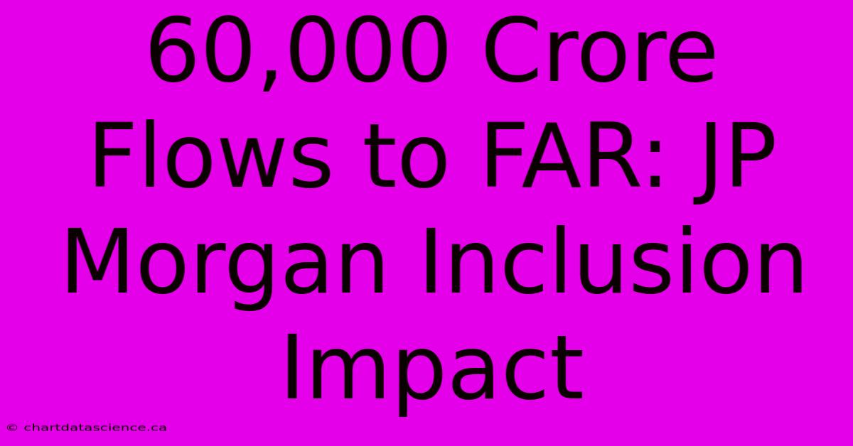 60,000 Crore Flows To FAR: JP Morgan Inclusion Impact