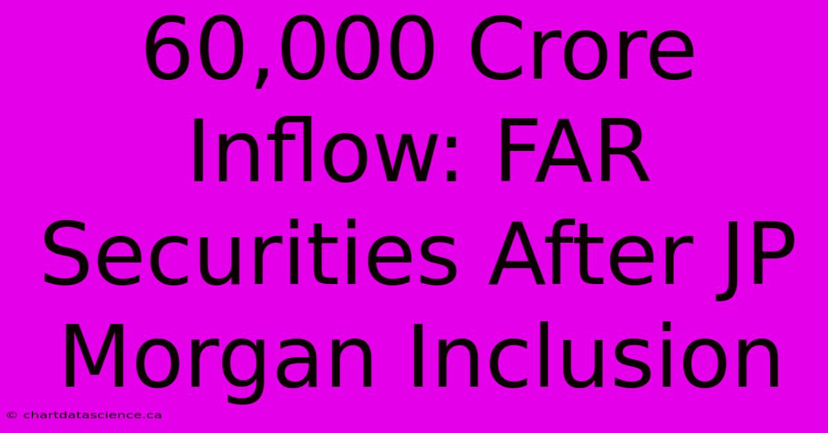 60,000 Crore Inflow: FAR Securities After JP Morgan Inclusion