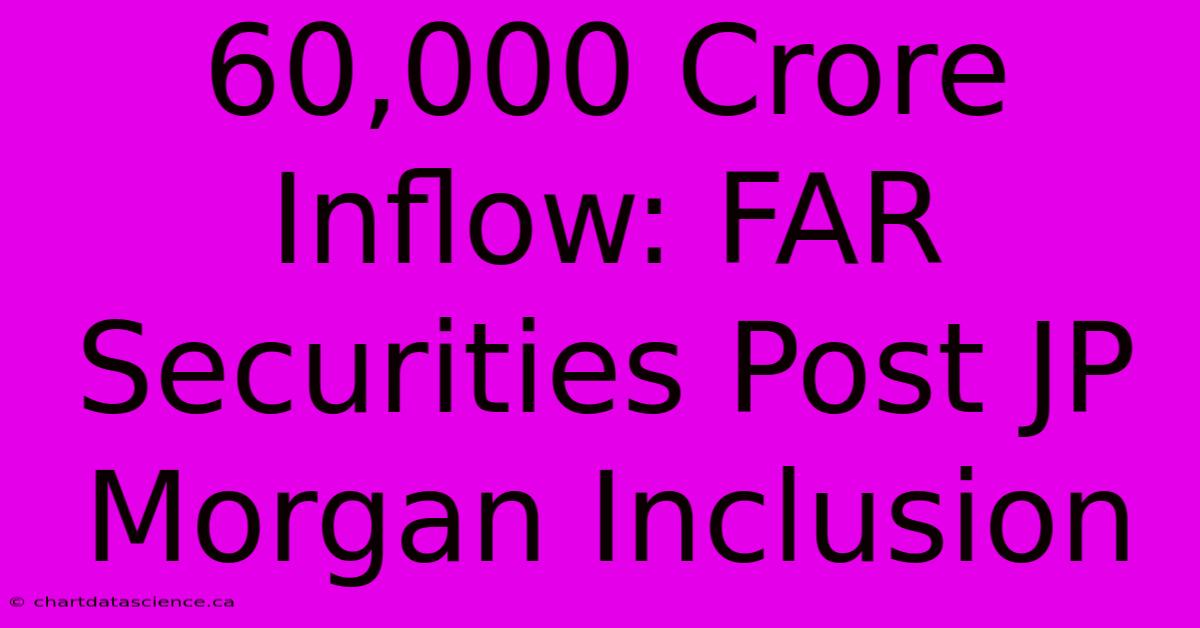 60,000 Crore Inflow: FAR Securities Post JP Morgan Inclusion