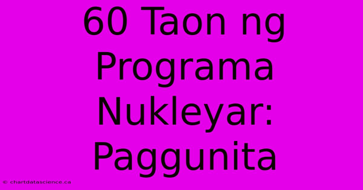 60 Taon Ng Programa Nukleyar: Paggunita