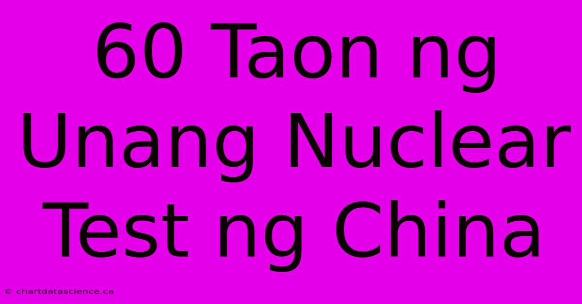 60 Taon Ng Unang Nuclear Test Ng China